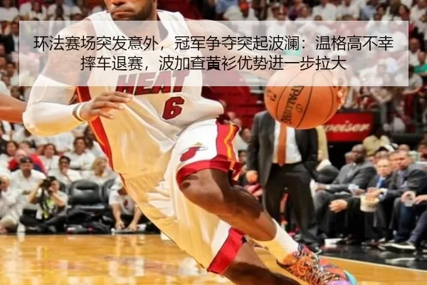 环法赛场突发意外，冠军争夺突起波澜：温格高不幸摔车退赛，波加查黄衫优势进一步拉大
